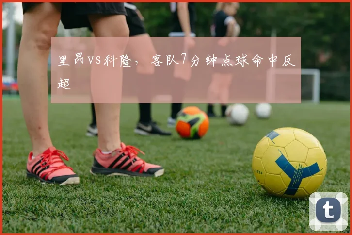 里昂vs科隆，客队7分钟点球命中反超