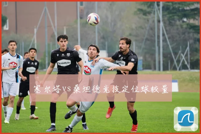 塞尔塔vs桑坦德竞技定位球较量