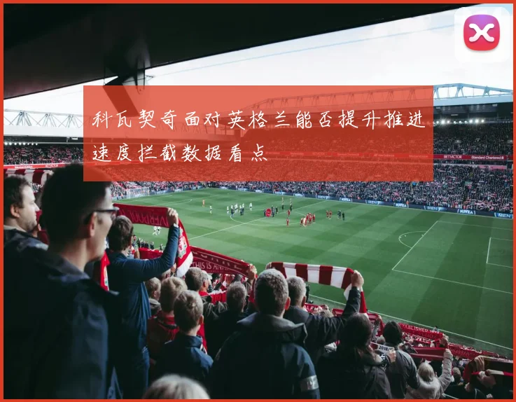 科瓦契奇面对英格兰能否提升推进速度拦截数据看点
